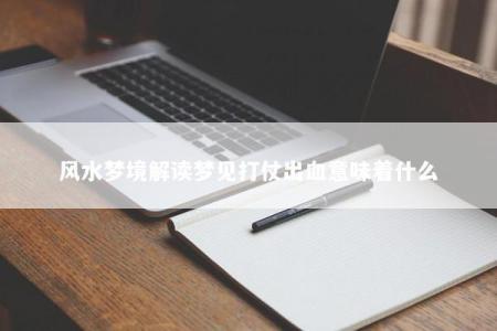 风水梦境解读梦见打仗出血意味着什么