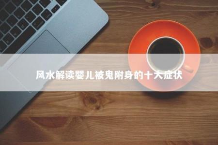 风水解读婴儿被鬼附身的十大症状