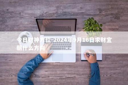 今日财神方位-2024年9月16日求财宜朝什么方向