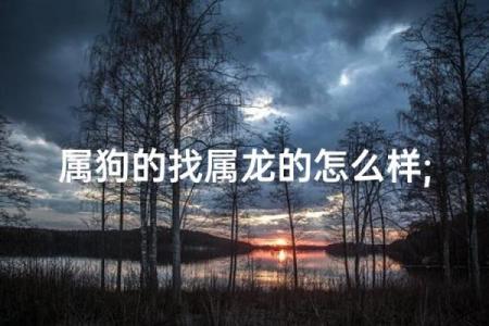 属龙和属狗相配吗 属龙和属狗配对好吗